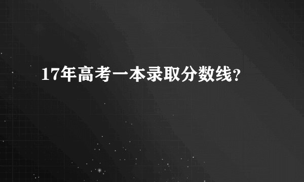 17年高考一本录取分数线？
