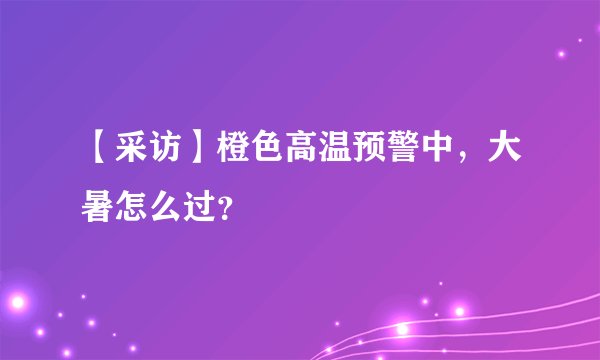 【采访】橙色高温预警中，大暑怎么过？