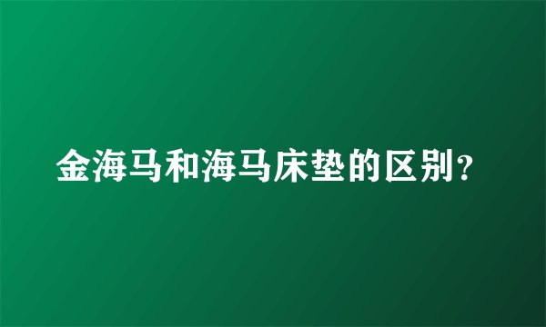 金海马和海马床垫的区别？