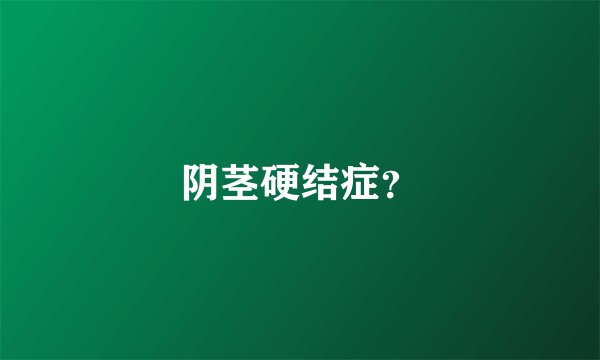阴茎硬结症？