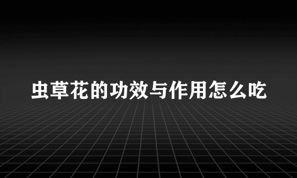 虫草花的功效与作用怎么吃