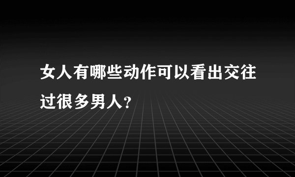 女人有哪些动作可以看出交往过很多男人？