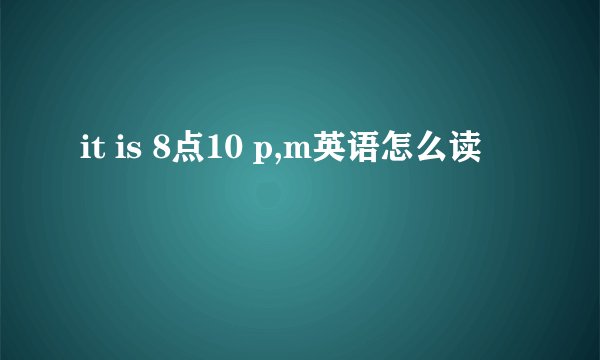 it is 8点10 p,m英语怎么读