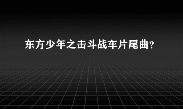 东方少年之击斗战车片尾曲？