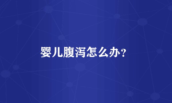 婴儿腹泻怎么办？
