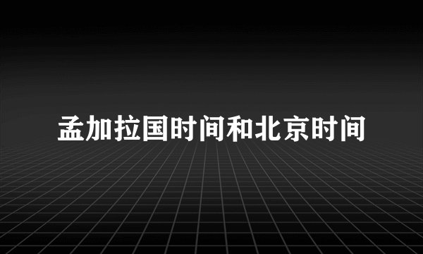 孟加拉国时间和北京时间