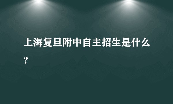 上海复旦附中自主招生是什么?