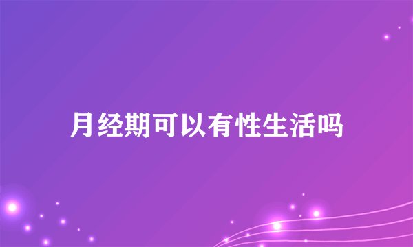 月经期可以有性生活吗