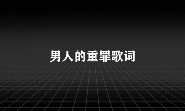 男人的重罪歌词