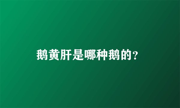 鹅黄肝是哪种鹅的？