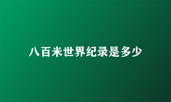 八百米世界纪录是多少