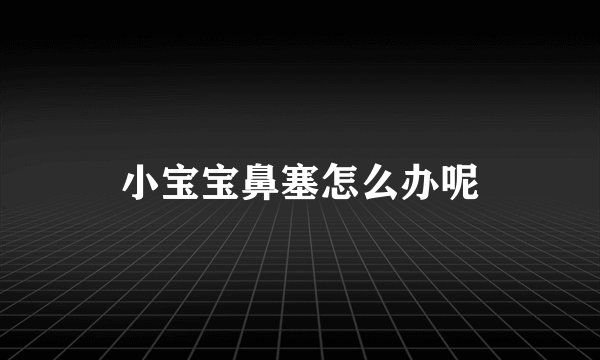 小宝宝鼻塞怎么办呢