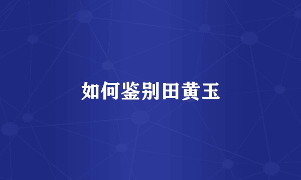 如何鉴别田黄玉