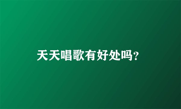 天天唱歌有好处吗？
