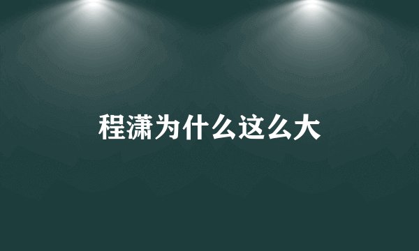 程潇为什么这么大