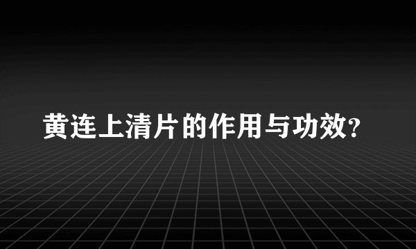 黄连上清片的作用与功效？