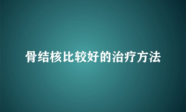 骨结核比较好的治疗方法