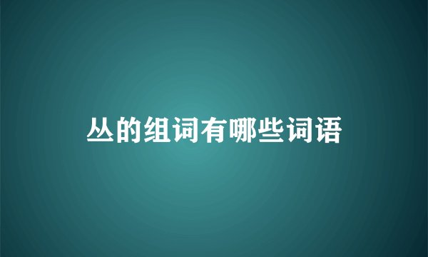 丛的组词有哪些词语