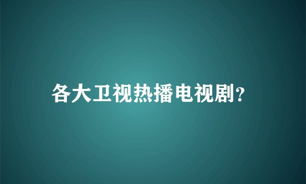 各大卫视热播电视剧？