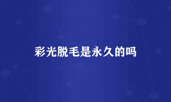 彩光脱毛是永久的吗