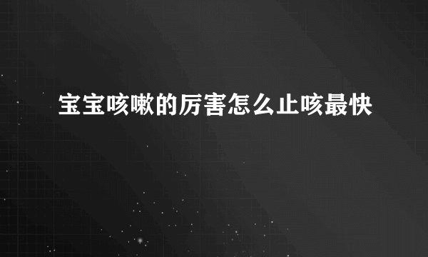 宝宝咳嗽的厉害怎么止咳最快