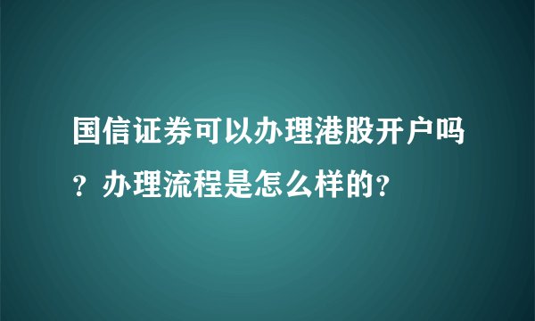 国信证券可以办理港股开户吗?办理流程是怎么样的?