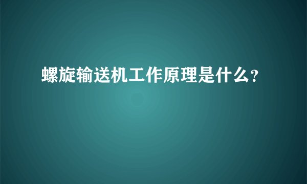 螺旋输送机工作原理是什么？