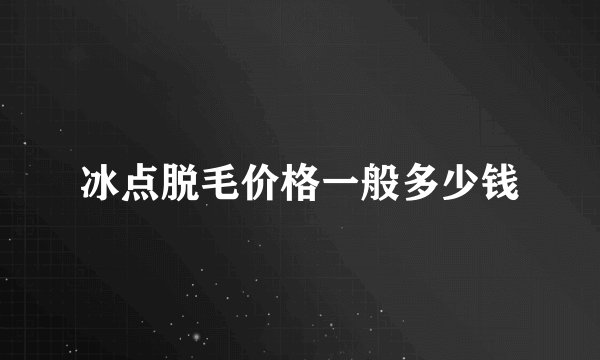 冰点脱毛价格一般多少钱