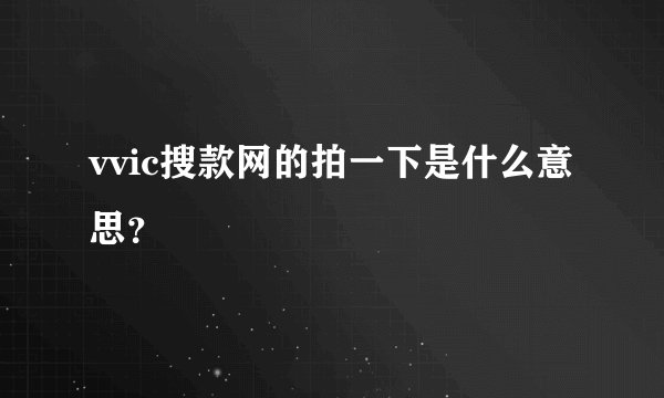 vvic搜款网的拍一下是什么意思？