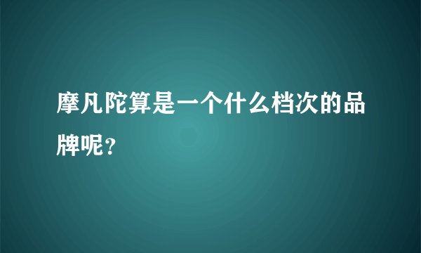 摩凡陀算是一个什么档次的品牌呢？