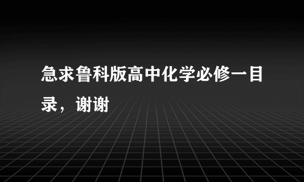 急求鲁科版高中化学必修一目录，谢谢