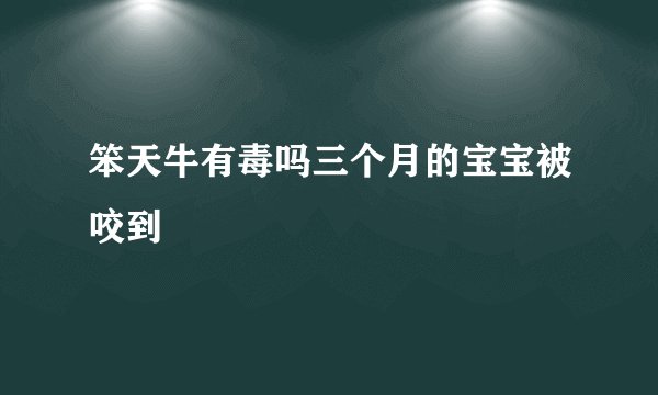 笨天牛有毒吗三个月的宝宝被咬到