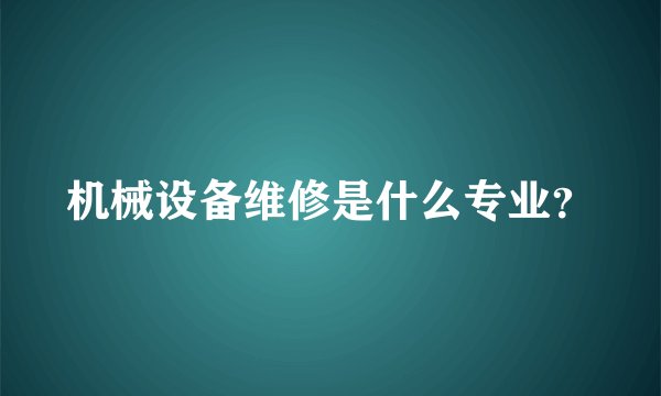 机械设备维修是什么专业？