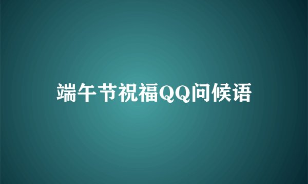 端午节祝福QQ问候语