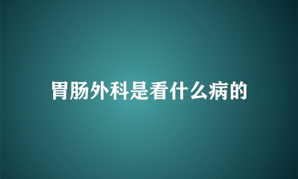 胃肠外科是看什么病的