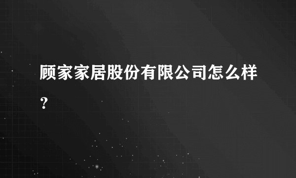 顾家家居股份有限公司怎么样？