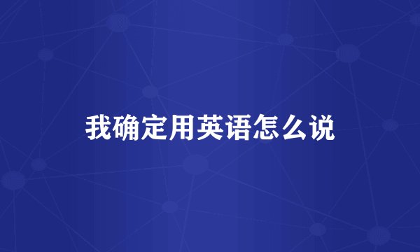 我确定用英语怎么说