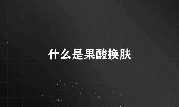 什么是果酸换肤