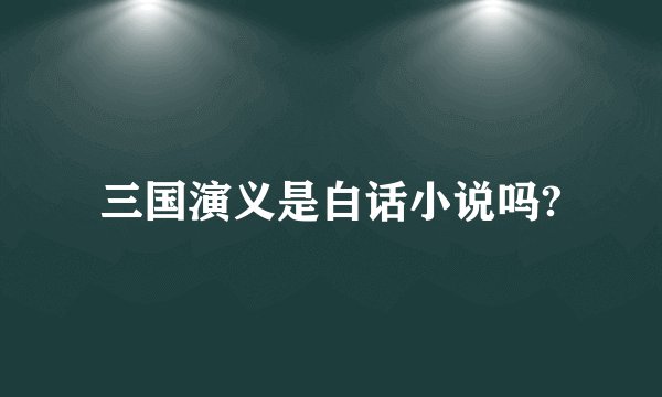三国演义是白话小说吗?