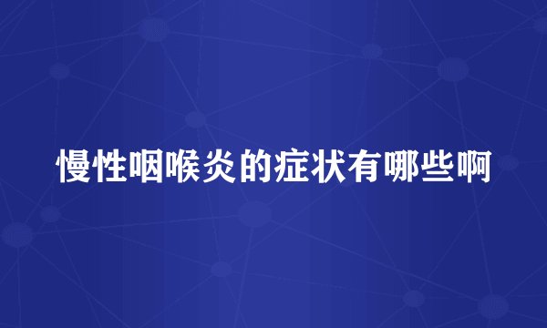 慢性咽喉炎的症状有哪些啊