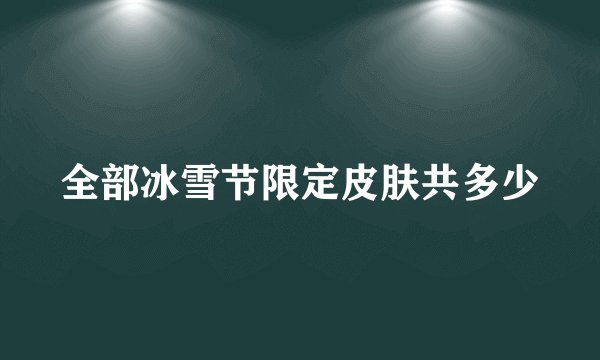 全部冰雪节限定皮肤共多少