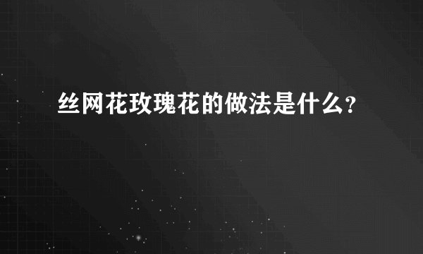 丝网花玫瑰花的做法是什么？