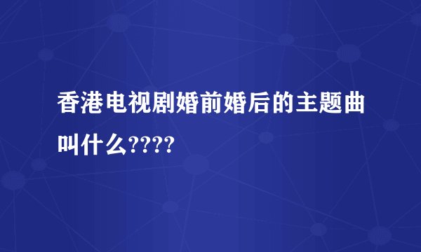 香港电视剧婚前婚后的主题曲叫什么????