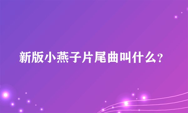 新版小燕子片尾曲叫什么?