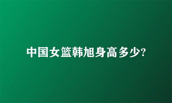 中国女篮韩旭身高多少?