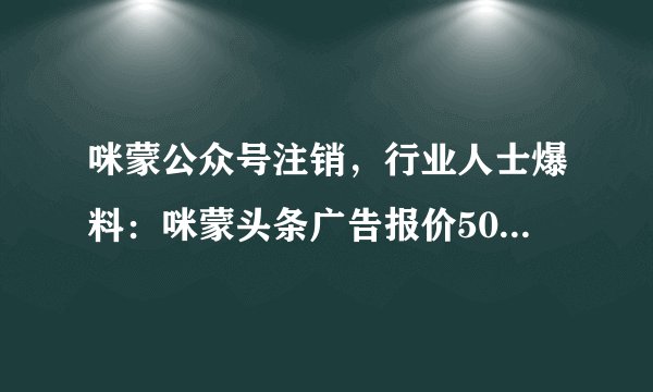 咪蒙公众号注销,行业人士爆料:咪蒙头条广告报价50万还要排队