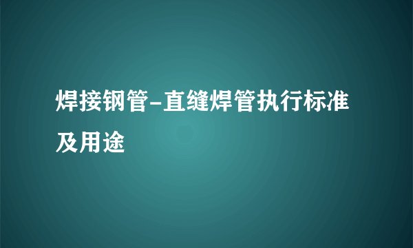 焊接钢管-直缝焊管执行标准及用途