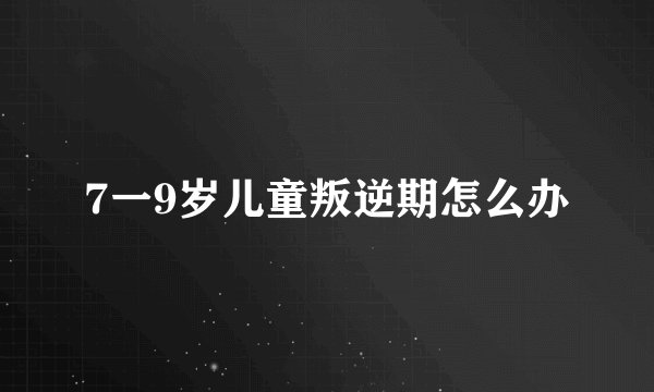 7一9岁儿童叛逆期怎么办