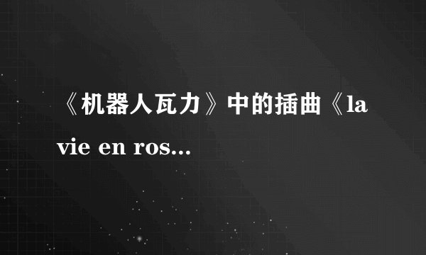 《机器人瓦力》中的插曲《la vie en rose》 的低沉男声的名字是?