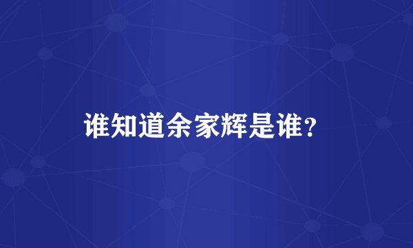 谁知道余家辉是谁？